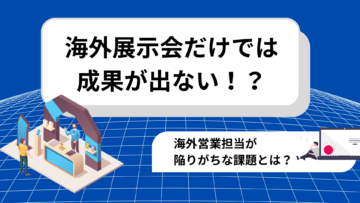 海外展示会だけでは成果が出ない！？海外営業担当が陥りがちな課題とは？.png