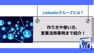 LinkedInグループとは？作り方や使い方、営業活用事例まで紹介！