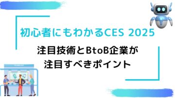 初心者にもわかるCES-2025！注目技術とBtoB企業が注目すべきポイント.jpg