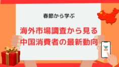 春節から学ぶ：海外市場調査から見る中国消費者の最新動向.jpg