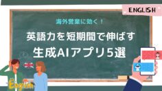 海外営業に効く！英語力を短期間で伸ばす生成AIアプリ5選.jpg