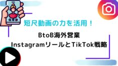 短尺動画の力を活用！BtoB海外営業InstagramリールとTikTok戦略.jpg