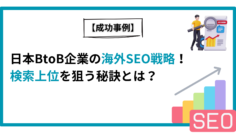 【成功事例】日本BtoB企業の海外SEO戦略！検索上位を狙う秘訣とは？.png