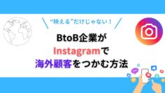 映えるだけじゃない！BtoB企業がInstagramで海外顧客をつかむ方法.png
