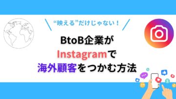 映えるだけじゃない！BtoB企業がInstagramで海外顧客をつかむ方法.png