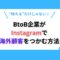 映えるだけじゃない！BtoB企業がInstagramで海外顧客をつかむ方法.png