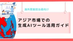 アジア市場での生成AIツール活用ガイド：海外営業担当者向け.png