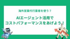 海外営業代行業者を使う？AIエージェント活用でコストパフォーマンスをあげよう！.png