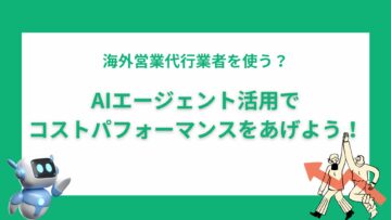 海外営業代行業者を使う？AIエージェント活用でコストパフォーマンスをあげよう！.png