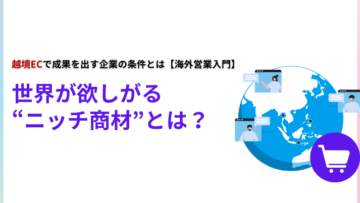 世界が欲しがるニッチ商材とは？越境ECで成果を出す企業の条件とは【海外営業入門】.png
