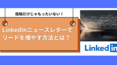 投稿だけじゃもったいない！LinkedInニュースレターでリードを増やす方法とは？.png