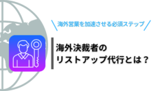 海外決裁者のリストアップ代行とは？海外営業を加速させる必須ステップを解説.png