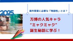 万博の人気キャラ“ミャクミャク”誕生秘話に学ぶ！海外営業に必要な「物語性」とは？