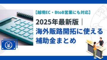 2025年最新版｜海外販路開拓に使える補助金まとめ【越境EC・BtoB営業にも対応】.png