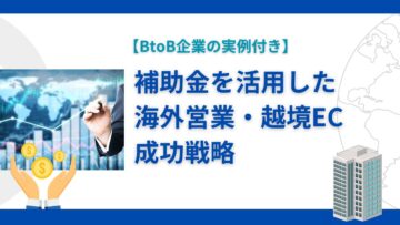 補助金を活用した海外営業・越境EC成功戦略【BtoB企業の実例付き】.png