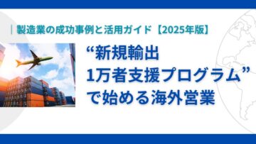 新規輸出1万者支援プログラムで始める海外営業｜製造業の成功事例と活用ガイド【2025年版】.jpg